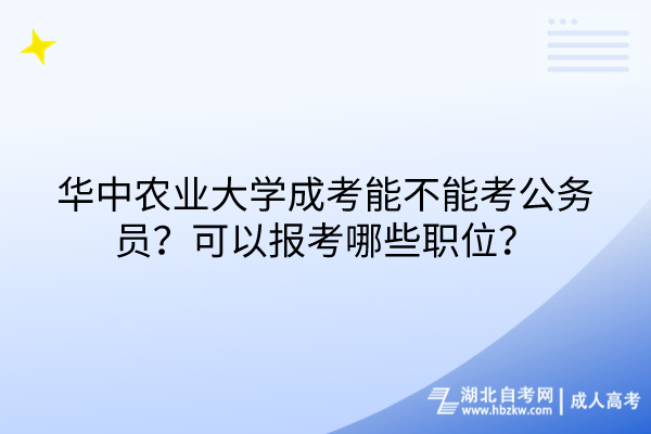 華中農(nóng)業(yè)大學(xué)成考能不能考公務(wù)員？可以報(bào)考哪些職位？
