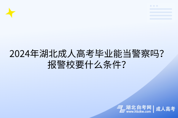 2024年湖北成人高考畢業(yè)能當(dāng)警察嗎？報(bào)警校要什么條件？