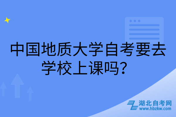 中國(guó)地質(zhì)大學(xué)自考要去學(xué)校上課嗎？