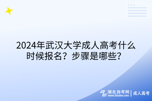 2024年武漢大學(xué)成人高考什么時(shí)候報(bào)名？步驟是哪些？