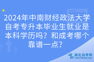 2024年中南財(cái)經(jīng)政法大學(xué)自考專升本畢業(yè)生就業(yè)是本科學(xué)歷嗎？和成考哪個(gè)靠譜一點(diǎn)？