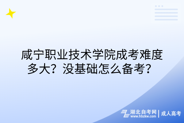 咸寧職業(yè)技術(shù)學(xué)院成考難度多大？沒基礎(chǔ)怎么備考？