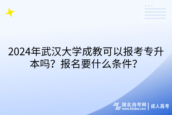 2024年武漢大學(xué)成教可以報考專升本嗎？報名要什么條件？