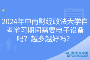 2024年中南財經(jīng)政法大學自考學習期間需要電子設備嗎？越多越好嗎？