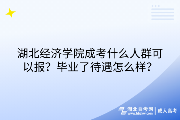 湖北經(jīng)濟(jì)學(xué)院成考什么人群可以報(bào)？畢業(yè)了待遇怎么樣？