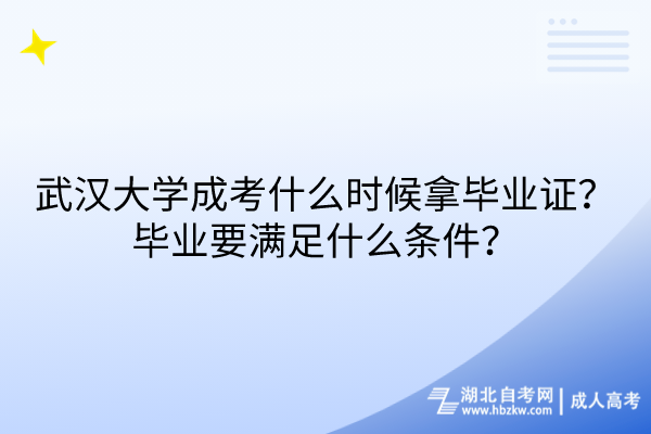 武漢大學(xué)成考什么時(shí)候拿畢業(yè)證？畢業(yè)要滿(mǎn)足什么條件？