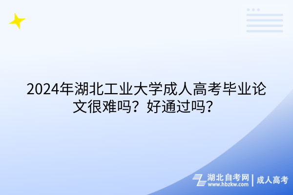 2024年湖北工業(yè)大學(xué)成人高考畢業(yè)論文很難嗎？好通過嗎？