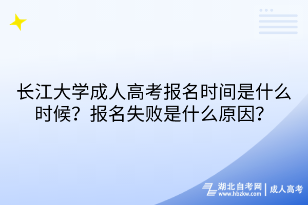長江大學(xué)成人高考報名時間是什么時候？報名失敗是什么原因？