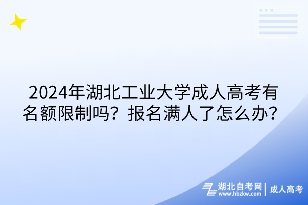 2024年湖北工業(yè)大學成人高考有名額限制嗎？報名滿人了怎么辦？