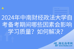 2024年中南財經(jīng)政法大學自考備考期間哪些因素會影響學習質(zhì)量？如何解決？