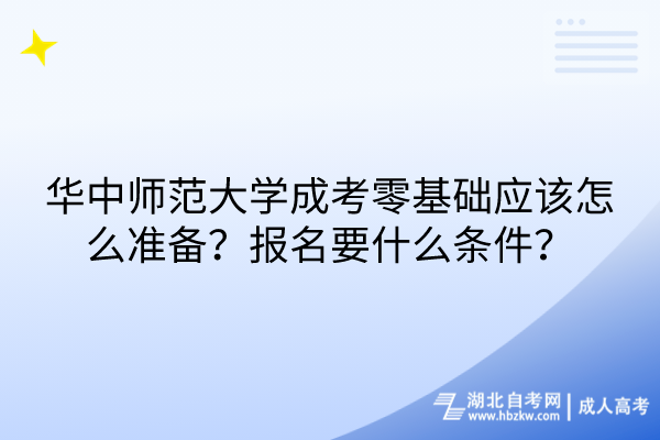 華中師范大學(xué)成考零基礎(chǔ)應(yīng)該怎么準(zhǔn)備？報名要什么條件？