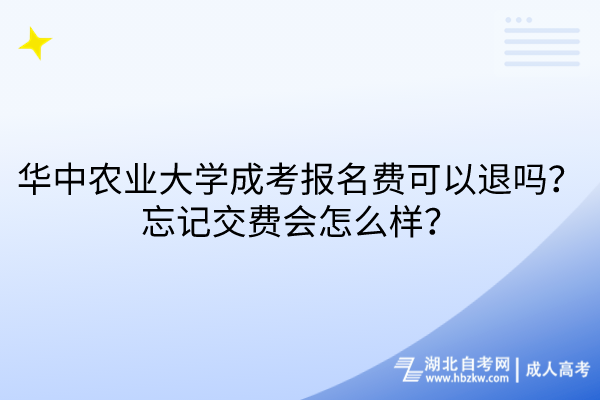 華中農(nóng)業(yè)大學成考報名費可以退嗎？忘記交費會怎么樣？
