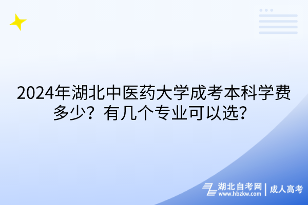 2024年湖北中醫(yī)藥大學(xué)成考本科學(xué)費(fèi)多少？有幾個(gè)專業(yè)可以選？