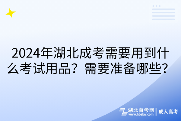 2024年湖北成考需要用到什么考試用品？需要準備哪些？
