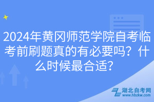 2024年黃岡師范學(xué)院自考臨考前刷題真的有必要嗎？什么時候最合適？