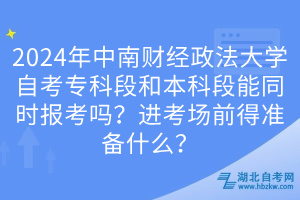 2024年中南財(cái)經(jīng)政法大學(xué)自考?？贫魏捅究贫文芡瑫r(shí)報(bào)考嗎？進(jìn)考場(chǎng)前得準(zhǔn)備什么？