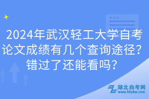 2024年武漢輕工大學自考論文成績有幾個查詢途徑？錯過了還能看嗎？