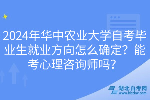 2024年華中農(nóng)業(yè)大學(xué)自考畢業(yè)生就業(yè)方向怎么確定？能考心理咨詢師嗎？