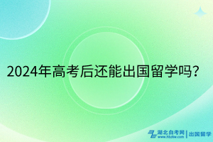 2024年高考后還能出國(guó)留學(xué)嗎？