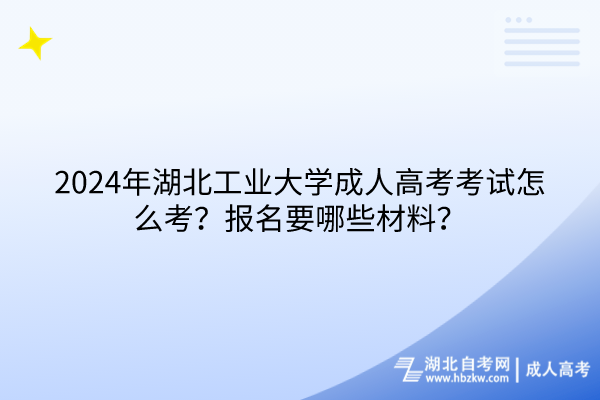 2024年湖北工業(yè)大學(xué)成人高考考試怎么考？報(bào)名要哪些材料？