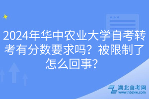 2024年華中農(nóng)業(yè)大學(xué)自考轉(zhuǎn)考有分數(shù)要求嗎？被限制了怎么回事？