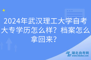 2024年武漢理工大學(xué)自考大專學(xué)歷怎么樣？檔案怎么拿回來？