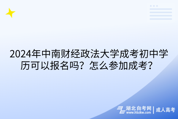 2024年中南財(cái)經(jīng)政法大學(xué)成考初中學(xué)歷可以報(bào)名嗎？怎么參加成考？