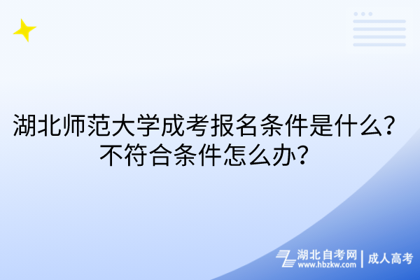 湖北師范大學(xué)成考報(bào)名條件是什么？不符合條件怎么辦？