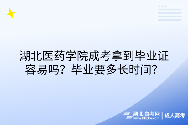 湖北醫(yī)藥學院成考拿到畢業(yè)證容易嗎？畢業(yè)要多長時間？