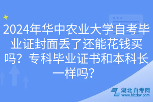 2024年華中農(nóng)業(yè)大學(xué)自考畢業(yè)證封面丟了還能花錢(qián)買(mǎi)嗎？專(zhuān)科畢業(yè)證書(shū)和本科長(zhǎng)一樣嗎？