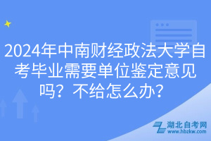 2024年中南財(cái)經(jīng)政法大學(xué)自考畢業(yè)需要單位鑒定意見(jiàn)嗎？不給怎么辦？
