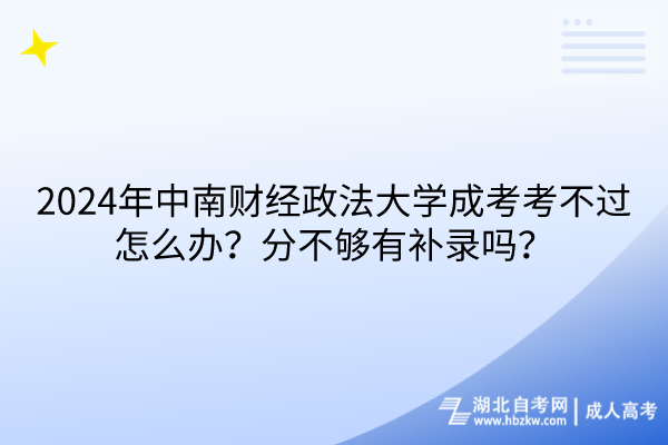 2024年中南財(cái)經(jīng)政法大學(xué)成考考不過(guò)怎么辦？分不夠有補(bǔ)錄嗎？