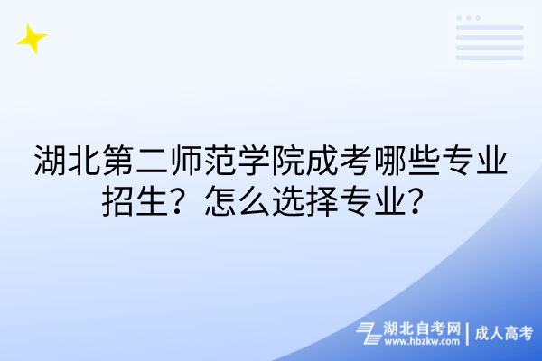 湖北第二師范學(xué)院成考哪些專業(yè)招生？怎么選擇專業(yè)？