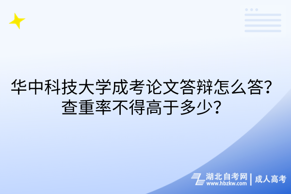 華中科技大學(xué)成考論文答辯怎么答？查重率不得高于多少？
