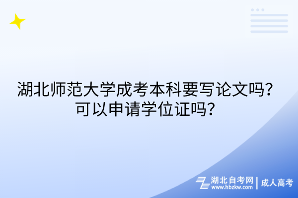 湖北師范大學成考本科要寫論文嗎？可以申請學位證嗎？