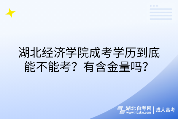 湖北經(jīng)濟(jì)學(xué)院成考學(xué)歷到底能不能考？有含金量嗎？