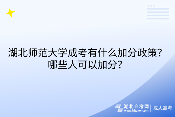 湖北師范大學成考有什么加分政策？哪些人可以加分？