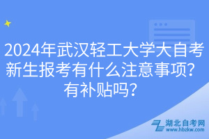 2024年武漢輕工大學大自考新生報考有什么注意事項？有補貼嗎？