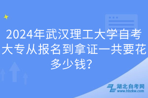2024年武漢理工大學(xué)自考大專從報(bào)名到拿證一共要花多少錢？