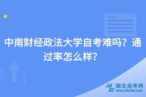中南財(cái)經(jīng)政法大學(xué)自考難嗎？通過率怎么樣？