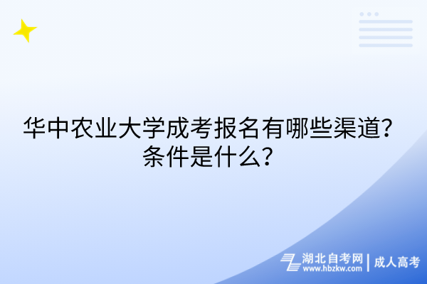 華中農(nóng)業(yè)大學(xué)成考報(bào)名有哪些渠道？條件是什么？
