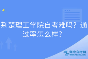 荊楚理工學院自考難嗎？通過率怎么樣？