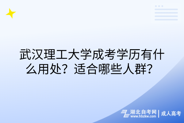 武漢理工大學(xué)成考學(xué)歷有什么用處？適合哪些人群？