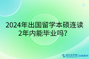 2024年出國留學本碩連讀2年內(nèi)能畢業(yè)嗎？