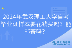 2024年武漢理工大學(xué)自考畢業(yè)證樣本要花錢買嗎？能郵寄嗎？