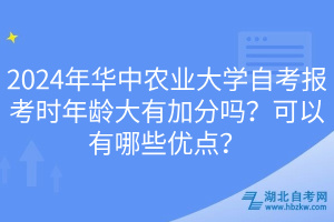 2024年華中農業(yè)大學自考報考時年齡大有加分嗎？可以有哪些優(yōu)點？