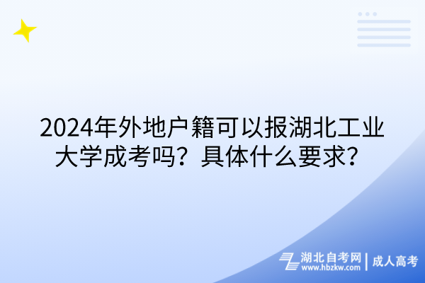 2024年外地戶籍可以報湖北工業(yè)大學成考嗎？具體什么要求？