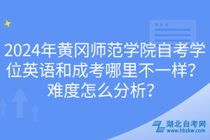 2024年黃岡師范學(xué)院自考學(xué)位英語和成考哪里不一樣？難度怎么分析？