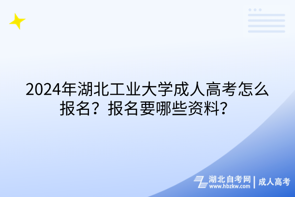 2024年湖北工業(yè)大學成人高考怎么報名？報名要哪些資料？