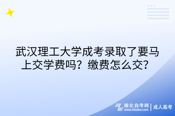 武漢理工大學(xué)成考錄取了要馬上交學(xué)費(fèi)嗎？繳費(fèi)怎么交？
